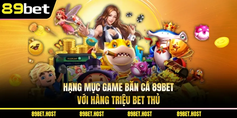 Hạng mục game băn cá 89BET với hàng triệu bet thủ